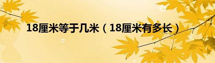 18厘米有多长_18厘米等于几米?(18厘米)