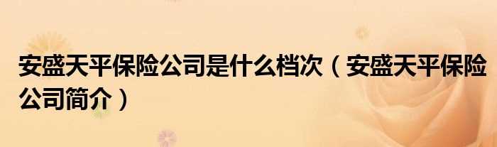 安盛天平保险公司简介_安盛天平保险公司是什么档次?(安盛天平)