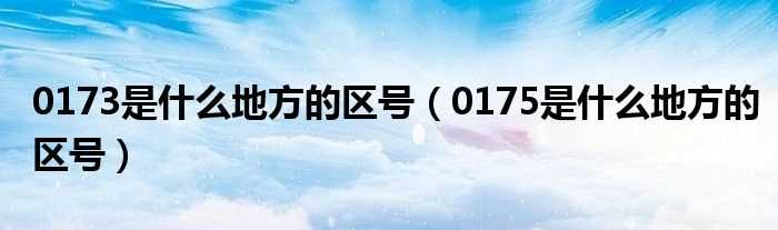 0175是什么地方的区号_0173是什么地方的区号?(嘉鱼县邮编)