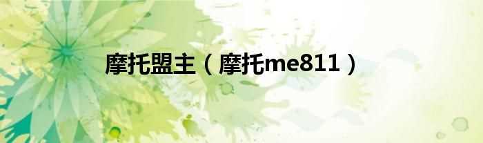 摩托me811_摩托盟主(摩托me811)