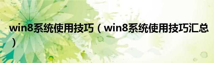 win8系统使用技巧汇总_win8系统使用技巧(win8使用)