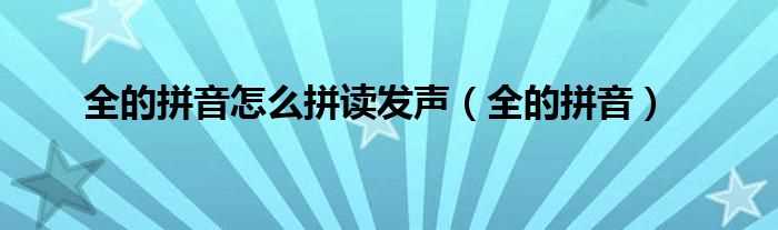 全的拼音_全的拼音怎么拼读发声?(全的拼音)