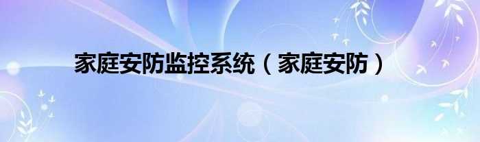 家庭安防_家庭安防监控系统(家庭安防系统)