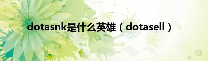 dotasell_dotasnk是什么英雄?(dotasell)