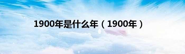 1900年_1900年是什么年?(1900)