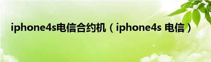 iphone4s_电信_iphone4s电信合约机(电信iphone4s合约机)