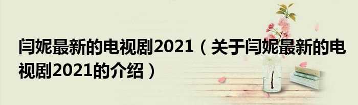 关于闫妮最新的电视剧2021的介绍_闫妮最新的电视剧2021(闫妮最新的电视剧2021)