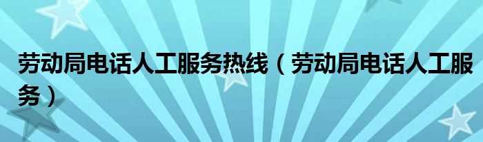 劳动局电话人工服务_劳动局电话人工服务热线(劳动局)