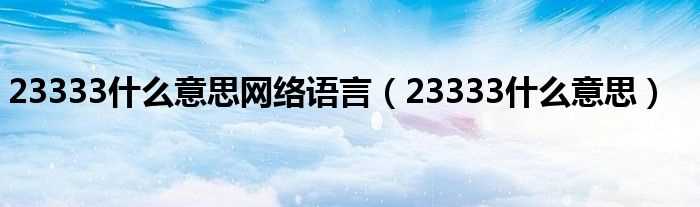 23333什么意思_23333什么意思网络语言?(23333什么意思)