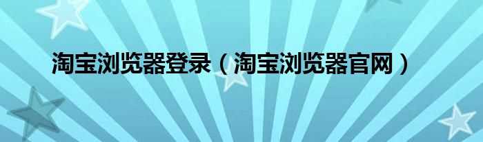 淘宝浏览器官网_淘宝浏览器登录(淘宝浏览器官网)