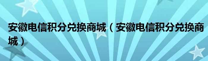 安徽电信积分兑换商城_安徽电信积分兑换商城(安徽电信积分商城)