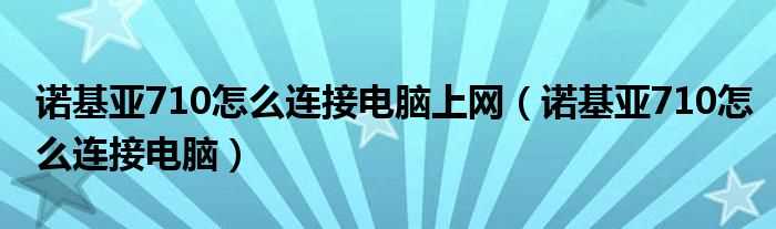 诺基亚710怎么连接电脑_诺基亚710怎么连接电脑上网?(诺基亚710怎么连接电脑)