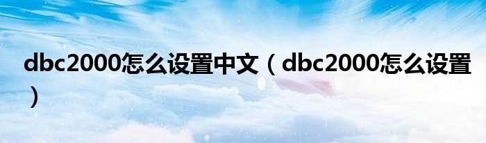 dbc2000怎么设置_dbc2000怎么设置中文?(dbc2000设置)