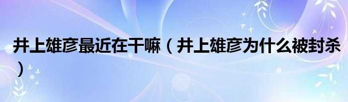 井上雄彦为什么被封杀_井上雄彦最近在干嘛?(井上雄彦)