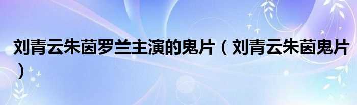 刘青云朱茵鬼片_刘青云朱茵罗兰主演的鬼片(罗兰鬼片)