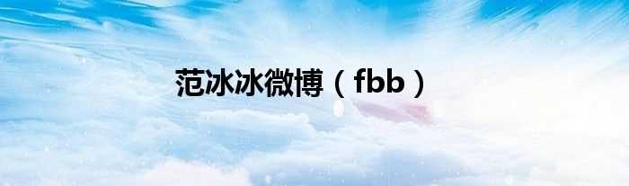 fbb_范冰冰微博(范冰冰微博)