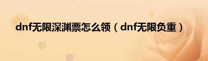 dnf无限负重_dnf无限深渊票怎么领?(dnf无限负重)