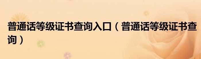 普通话等级证书查询_普通话等级证书查询入口(普通话证书查询)