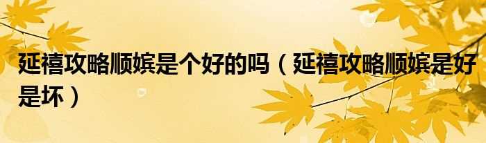 延禧攻略顺嫔是好是坏_延禧攻略顺嫔是个好的吗?(顺嫔是好是坏)