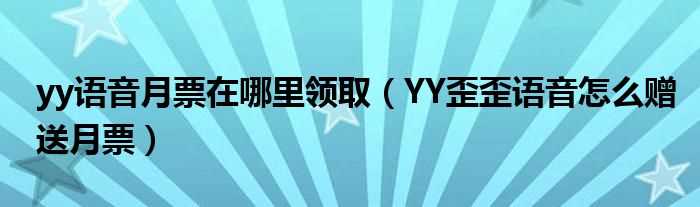 YY歪歪语音怎么赠送月票_yy语音月票在哪里领取?(yy怎么送月票)