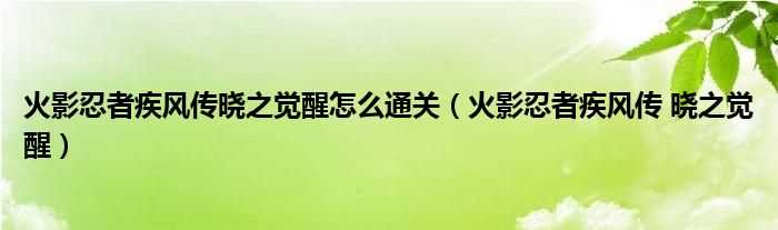 火影忍者疾风传?晓之觉醒_火影忍者疾风传晓之觉醒怎么通关?(psp火影忍者晓之觉醒)