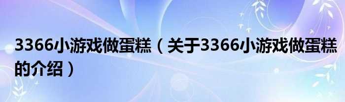 关于3366小游戏做蛋糕的介绍_3366小游戏做蛋糕(3366小游戏做蛋糕)