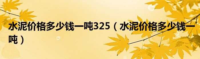 水泥价格多少钱一吨_水泥价格多少钱一吨325?(水泥多少钱一吨)