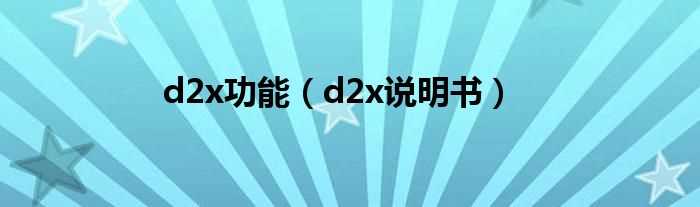 d2x说明书_d2x功能(d2x说明书)