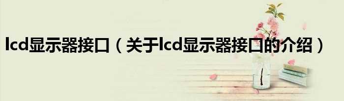 关于lcd显示器接口的介绍_lcd显示器接口(lcd显示器接口)