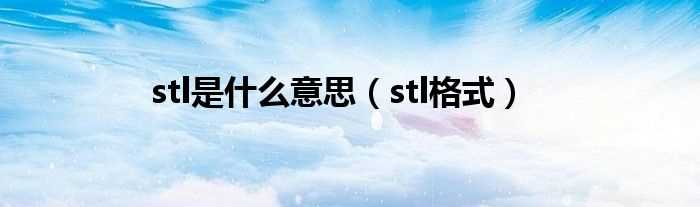 stl格式_stl是什么意思?(stl)