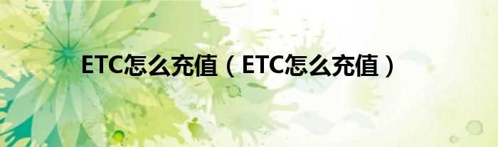 ETC怎么充值_ETC怎么充值?(etc怎么充值)