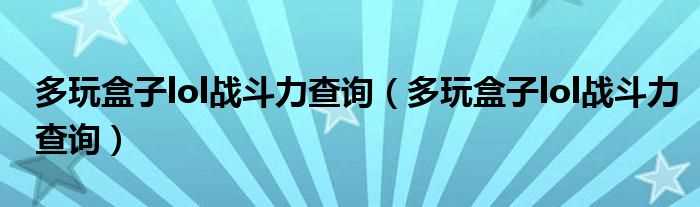 多玩盒子lol战斗力查询_多玩盒子lol战斗力查询(多玩盒子战斗力)