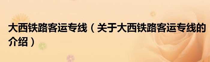 关于大西铁路客运专线的介绍_大西铁路客运专线(大西铁路客运专线)