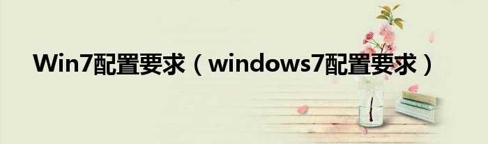 windows7配置要求_Win7配置要求(win7配置要求)