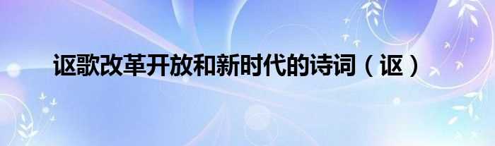 讴_讴歌改革开放和新时代的诗词(讴歌改革开放和新时代的诗)