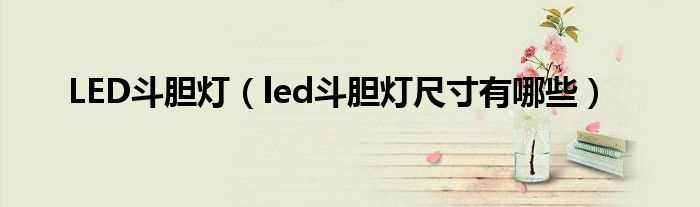 led斗胆灯尺寸有哪些_LED斗胆灯?(led斗胆灯)