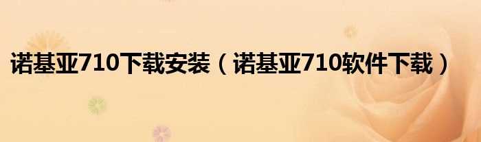 诺基亚710软件下载_诺基亚710下载安装(诺基亚710软件下载)