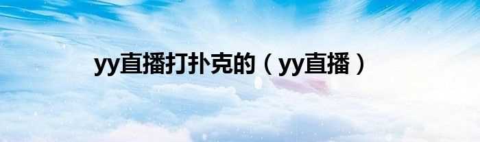 yy直播_yy直播打扑克的(YY视频直播打扑克)