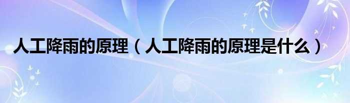 人工降雨的原理是什么_人工降雨的原理?(人工降雨的原理)