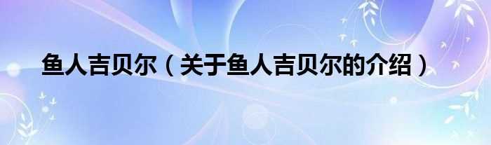 关于鱼人吉贝尔的介绍_鱼人吉贝尔(鱼人吉贝尔)