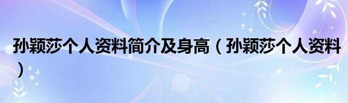 孙颖莎个人资料_孙颖莎个人资料简介及身高(孙颖莎个人资料简介)