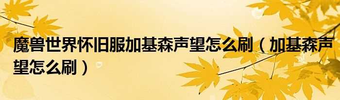 加基森声望怎么刷_魔兽世界怀旧服加基森声望怎么刷?(加基森声望)