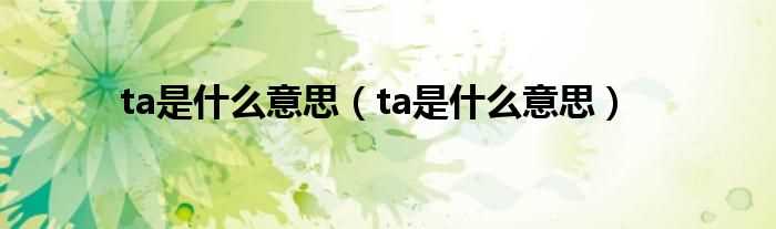 ta是什么意思_ta是什么意思?(ta)