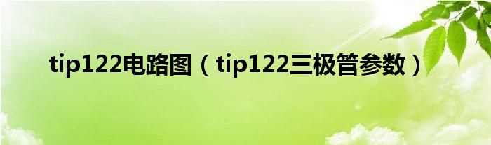 tip122三极管参数_tip122电路图(tip122应用电路)