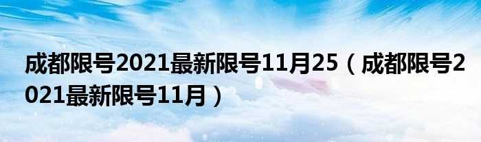 成都限号2021最新限号11月_成都限号2021最新限号11月25(成都限号2021最新限号11月)