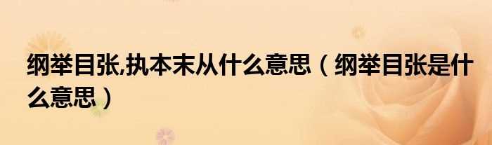 纲举目张是什么意思_纲举目张_执本末从什么意思?(纲举目张)