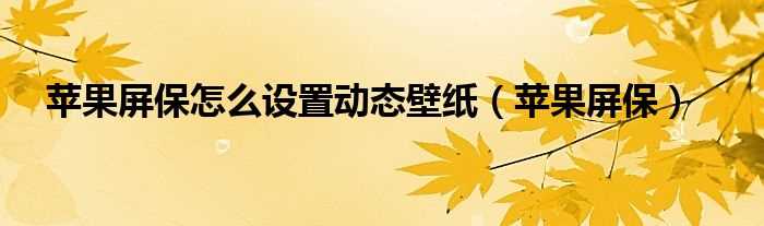 苹果屏保_苹果屏保怎么设置动态壁纸?(苹果动态壁纸怎么设置)