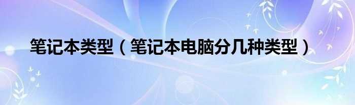 笔记本电脑分几种类型_笔记本类型?(笔记本类型)