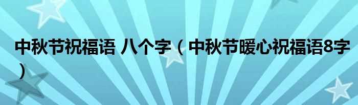 中秋节暖心祝福语8字_中秋节祝福语_八个字(中秋节暖心祝福语8字)