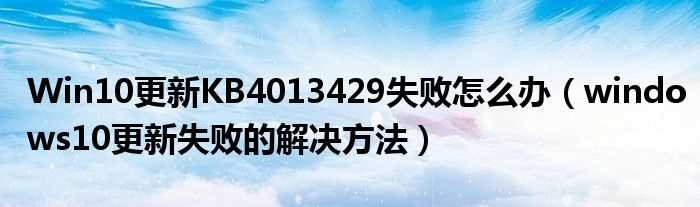 windows10更新失败的解决办法步骤_Win10更新KB4013429失败怎么办?(kb4013429)